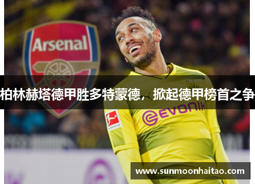 柏林赫塔德甲胜多特蒙德，掀起德甲榜首之争
